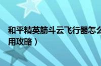 和平精英筋斗云飞行器怎么使用（和平精英筋斗云飞行器使用攻略）