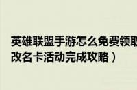 英雄联盟手游怎么免费领取改名卡（英雄联盟手游免费领取改名卡活动完成攻略）