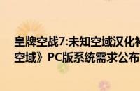 皇牌空战7:未知空域汉化补丁怎么用（《皇牌空战7：未知空域》PC版系统需求公布！）