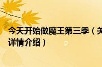 今天开始做魔王第三季（关于今天开始做魔王第三季的基本详情介绍）