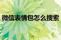 微信表情包怎么搜索（微信表情包搜索方法）