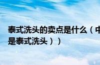 泰式洗头的卖点是什么（中式洗头和泰式洗头的区别（什么是泰式洗头））