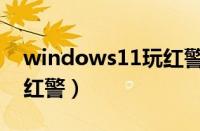windows11玩红警（windows11中如何玩红警）