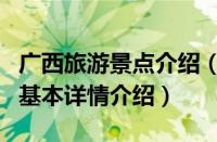 广西旅游景点介绍（关于广西旅游景点介绍的基本详情介绍）