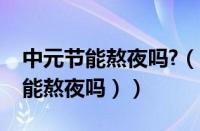 中元节能熬夜吗?（中元节能熬夜不（中秋节能熬夜吗））