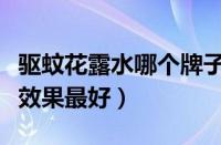 驱蚊花露水哪个牌子效果好（哪种花露水驱蚊效果最好）