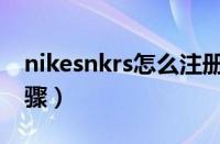nikesnkrs怎么注册（nikesnkrs注册方法步骤）