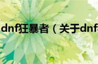 dnf狂暴者（关于dnf狂暴者的基本详情介绍）