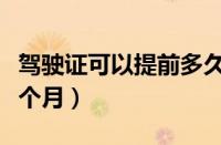 驾驶证可以提前多久换证（驾驶证换证提前六个月）