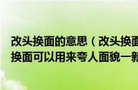 改头换面的意思（改头换面可以用来夸人面貌一新吗（改头换面可以用来夸人面貌一新吗蚂蚁庄园））
