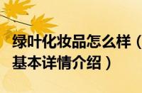 绿叶化妆品怎么样（关于绿叶化妆品怎么样的基本详情介绍）