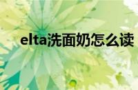 elta洗面奶怎么读（洗面奶elta中文名）