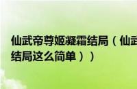 仙武帝尊姬凝霜结局（仙武帝尊的结局是什么（仙武帝尊大结局这么简单））