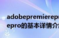 adobepremierepro（关于adobepremierepro的基本详情介绍）