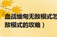 血战缅甸无敌模式怎么输入（血战缅甸输入无敌模式的攻略）