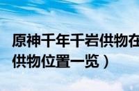 原神千年千岩供物在什么地方（原神千年千岩供物位置一览）