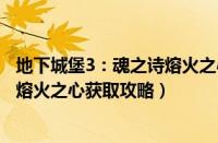 地下城堡3：魂之诗熔火之心如何获取（地下城堡3：魂之诗熔火之心获取攻略）