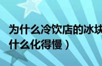为什么冷饮店的冰块不容易化（酒吧的冰块为什么化得慢）