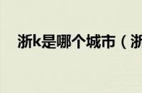 浙k是哪个城市（浙k是哪里的汽车号牌）