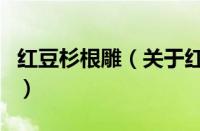红豆杉根雕（关于红豆杉根雕的基本详情介绍）