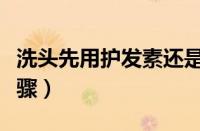 洗头先用护发素还是洗发水（正确洗发护发步骤）