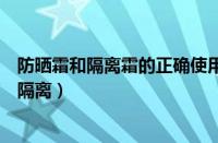 防晒霜和隔离霜的正确使用顺序方法（先打防晒霜还是先打隔离）