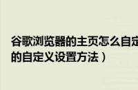 谷歌浏览器的主页怎么自定义设置（谷歌浏览器的主页具体的自定义设置方法）