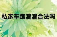 私家车跑滴滴合法吗（私家车可以跑滴滴吗）