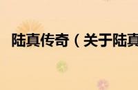 陆真传奇（关于陆真传奇的基本详情介绍）