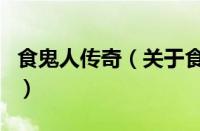 食鬼人传奇（关于食鬼人传奇的基本详情介绍）