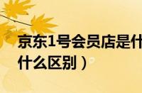京东1号会员店是什么（1号会员店和京东有什么区别）