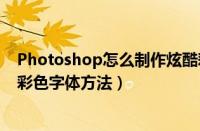 Photoshop怎么制作炫酷彩色字体（Photoshop制作炫酷彩色字体方法）