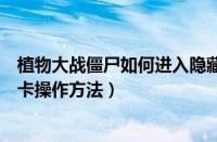 植物大战僵尸如何进入隐藏关卡（植物大战僵尸进入隐藏关卡操作方法）