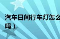 汽车日间行车灯怎么关闭（日间行车灯有开关吗）