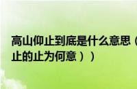 高山仰止到底是什么意思（高山仰止的意思是什么（高山仰止的止为何意））