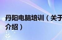 丹阳电脑培训（关于丹阳电脑培训的基本详情介绍）