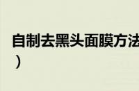 自制去黑头面膜方法（自制去黑头最有效方法）