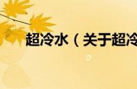超冷水（关于超冷水的基本详情介绍）