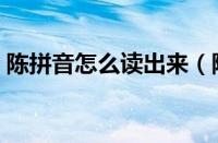 陈拼音怎么读出来（陈拼音怎么写（拼音））