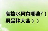 高档水果有哪些?（高档水果有哪些（高档水果品种大全））