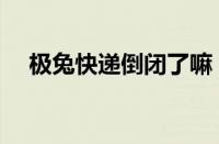 极兔快递倒闭了嘛（极兔快递面临倒闭）