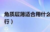 角质层薄适合用什么洗面奶（角质薄洗面奶排行）