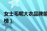 女士毛呢大衣品牌前十名（毛呢大衣品牌排行榜）