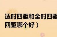 适时四驱和全时四驱的区别（适时四驱和全时四驱哪个好）