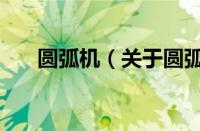 圆弧机（关于圆弧机的基本详情介绍）
