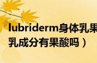 lubriderm身体乳果酸含量（lubriderm身体乳成分有果酸吗）
