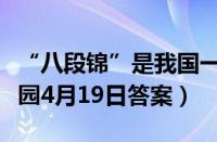 “八段锦”是我国一种传统的（支付宝蚂蚁庄园4月19日答案）