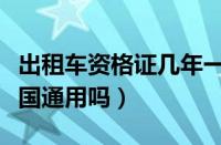 出租车资格证几年一审（出租车从业资格证全国通用吗）