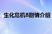 生化危机8剧情介绍（生化危机8剧情分析）