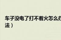 车子没电了打不着火怎么办（车子没电打不着火最简单的办法）